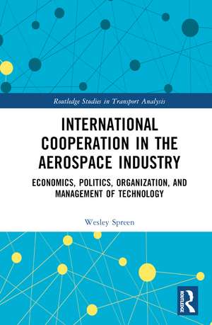 International Cooperation in the Aerospace Industry: Economics, Politics, Organization, and Management of Technology de Wesley Spreen