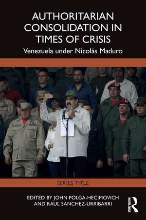 Authoritarian Consolidation in Times of Crisis: Venezuela under Nicolás Maduro de John Polga-Hecimovich