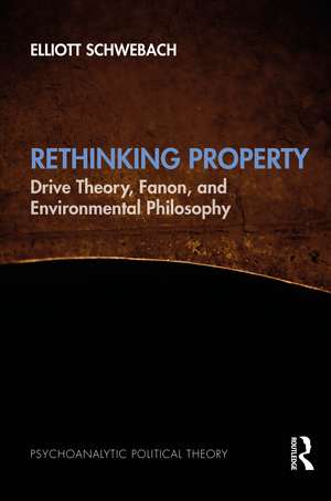 Rethinking Property: Drive Theory, Fanon, and Environmental Philosophy de Elliott Schwebach