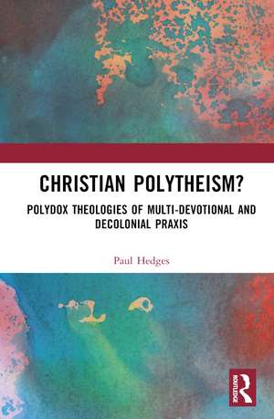 Christian Polytheism?: Polydox Theologies of Multi-devotional and Decolonial Praxis de Paul Hedges