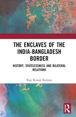 The Enclaves of the India-Bangladesh Border: History, Statelessness and Bilateral Relations de Rup Kumar Barman