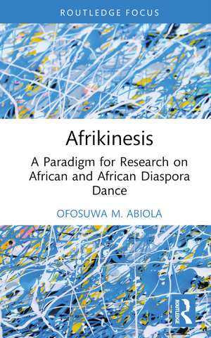 Afrikinesis: A Paradigm for Research on African and African Diaspora Dance de Ofosuwa Abiola