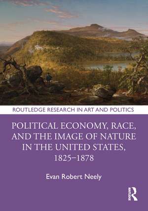 Political Economy, Race, and the Image of Nature in the United States, 1825–1878 de Evan Robert Neely