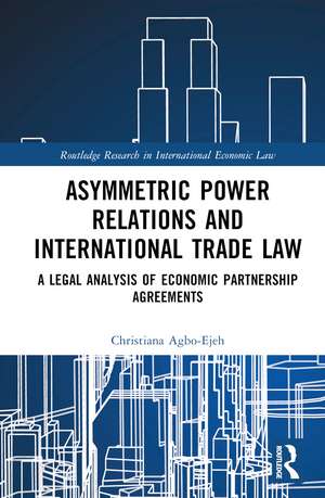 Asymmetric Power Relations and International Trade Law: A Legal Analysis of Economic Partnership Agreements de Christiana Agbo-Ejeh