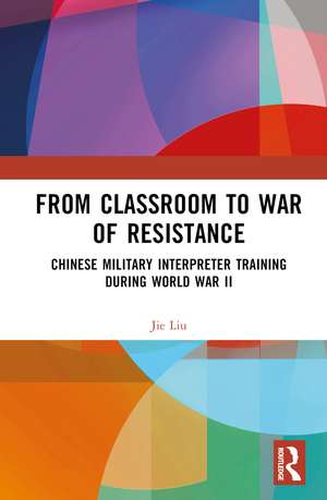 From Classroom to War of Resistance: Chinese Military Interpreter Training during World War II de Jie Liu