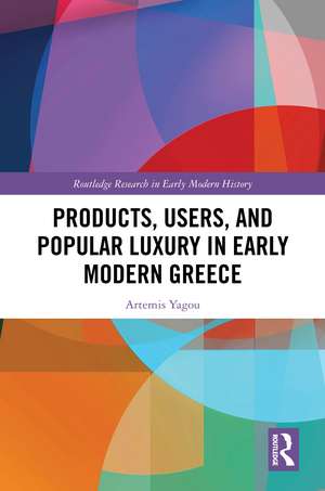 Products, Users, and Popular Luxury in Early Modern Greece de Artemis Yagou