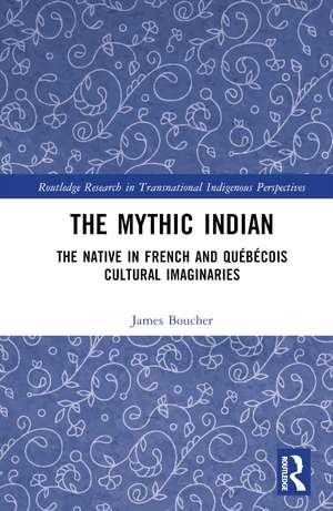 The Mythic Indian: The Native in French and Québécois Cultural Imaginaries de James Boucher