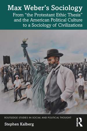 Max Weber’s Sociology: From "the Protestant Ethic Thesis" and the American Political Culture to a Sociology of Civilizations de Stephen Kalberg