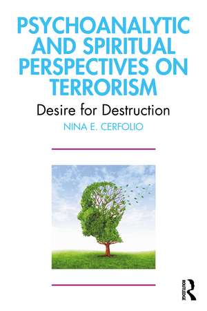 Psychoanalytic and Spiritual Perspectives on Terrorism: Desire for Destruction de Nina E. Cerfolio