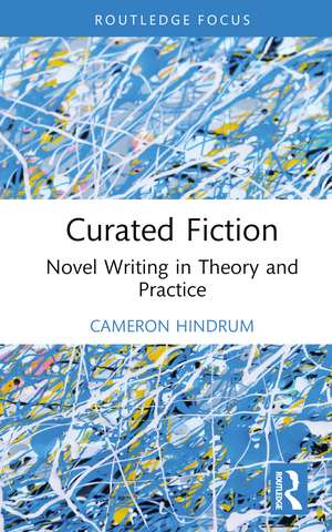 Curated Fiction: Novel Writing in Theory and Practice de Cameron Hindrum