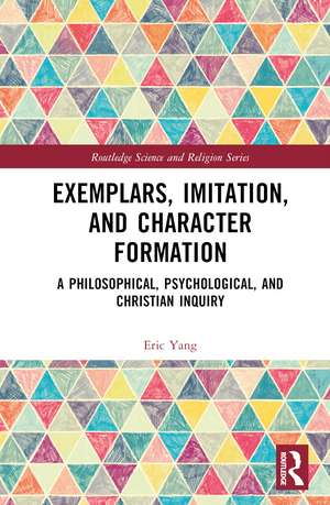 Exemplars, Imitation, and Character Formation: A Philosophical, Psychological, and Christian Inquiry de Eric Yang