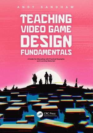 Teaching Video Game Design Fundamentals: A Guide for Educating with Practical Examples and Learning Materials de Andy Sandham