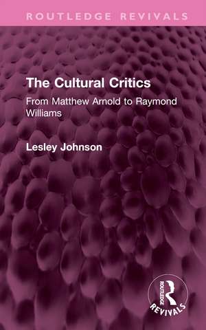 The Cultural Critics: From Matthew Arnold to Raymond Williams de Lesley Johnson