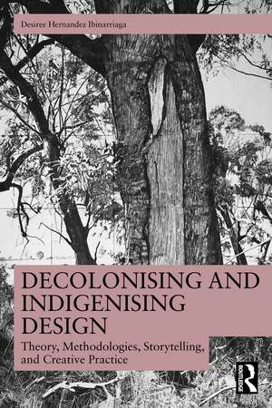 Decolonising and Indigenising Design: Theory, Methodologies, Storytelling, and Creative Practice de Desiree Hernandez Ibinarriaga