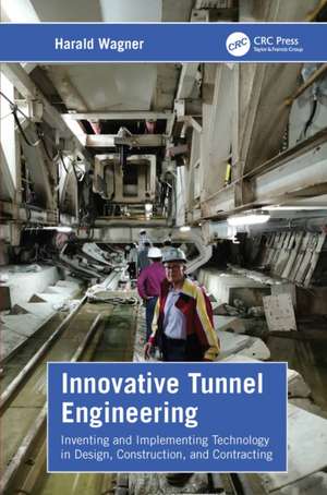 Innovative Tunnel Engineering: Inventing and Implementing Technology in Design, Construction, and Contracting de Harald Wagner