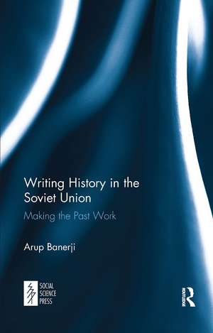 Writing History in the Soviet Union: Making the Past Work de Arup Banerji