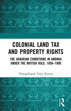 Colonial Land Tax and Property Rights: The Agrarian Conditions in Andhra under the British Rule: 1858-1900 de Thangellapali Vijay Kumar