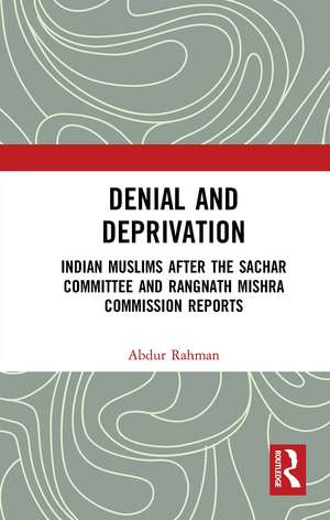 Denial and Deprivation: Indian Muslims after the Sachar Committee and Rangnath Mishra Commission Reports de Abdur Rahman