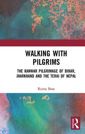 Walking with Pilgrims: The Kanwar Pilgrimage of Bihar, Jharkhand and the Terai of Nepal de Ruma Bose