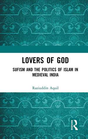 Lovers of God: Sufism and the Politics of Islam in Medieval India de Raziuddin Aquil