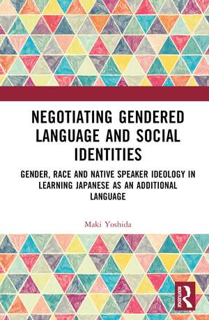 Negotiating Gendered Language and Social Identities: Gender, Race and Native Speaker Ideology in Learning Japanese as an Additional Language de Maki Yoshida