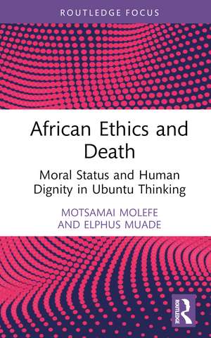 African Ethics and Death: Moral Status and Human Dignity in Ubuntu Thinking de Motsamai Molefe