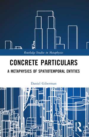 Concrete Particulars: A Metaphysics of Spatiotemporal Entities de Daniel Giberman
