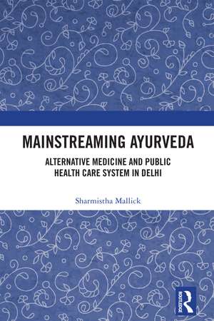 Mainstreaming Ayurveda: Alternative Medicine and Public Health Care System in Delhi de Sharmistha Mallick