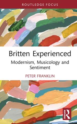 Britten Experienced: Modernism, Musicology and Sentiment de Peter Franklin