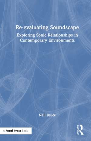 Re-evaluating Soundscape: Exploring Sonic Relationships in Contemporary Environments de Neil Bruce