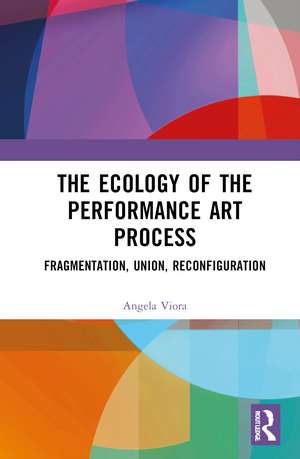 The Ecology of the Performance Art Process: Fragmentation, Union, Reconfiguration de Angela Viora