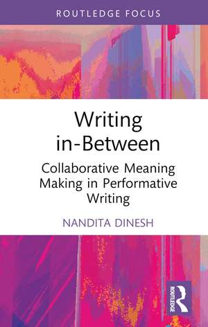 Writing in-Between: Collaborative Meaning Making in Performative Writing de Nandita Dinesh