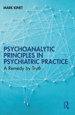 Psychoanalytic Principles in Psychiatric Practice: A Remedy by Truth de Mark Kinet