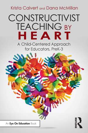 Constructivist Teaching by Heart: A Child-Centered Approach for Educators, PreK-3 de Krista Calvert