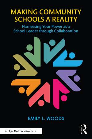 Making Community Schools a Reality: Harnessing Your Power as a School Leader through Collaboration de Emily L. Woods