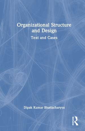 Organizational Structure and Design: Text and Cases de Dipak Kumar Bhattacharyya
