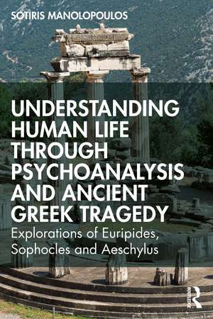 Understanding Human Life through Psychoanalysis and Ancient Greek Tragedy: Explorations of Euripides, Sophocles and Aeschylus de Sotiris Manolopoulos