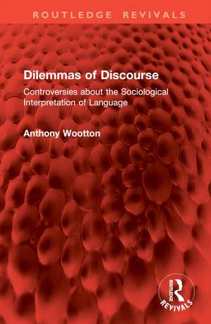 Dilemmas of Discourse: Controversies about the Sociological Interpretation of Language de Anthony Wootton