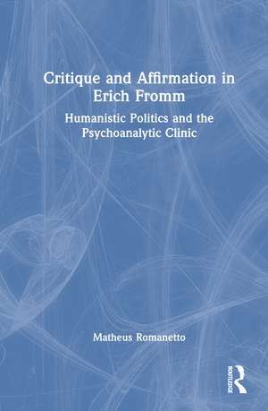 Critique and Affirmation in Erich Fromm: Humanistic Politics and the Psychoanalytic Clinic de Matheus Romanetto