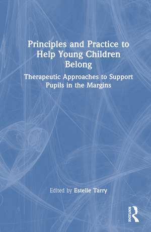 Principles and Practice to Help Young Children Belong: Therapeutic Approaches to Support Pupils in the Margins de Estelle Tarry