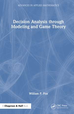 Decision Analysis through Modeling and Game Theory de William P. Fox