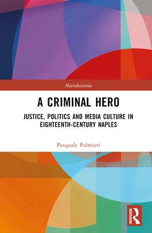 A Criminal Hero: Justice, Politics and Media Culture in Eighteenth-Century Naples de Pasquale Palmieri