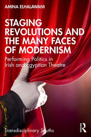 Staging Revolutions and the Many Faces of Modernism: Performing Politics in Irish and Egyptian Theatre de Amina ElHalawani