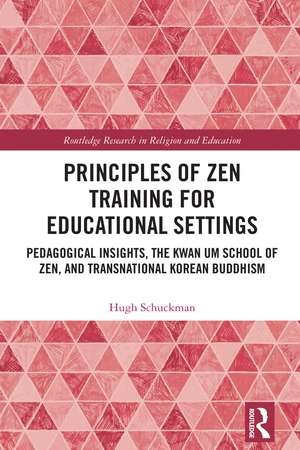 Principles of Zen Training for Educational Settings: Pedagogical Insights, the Kwan Um School of Zen, and Transnational Korean Buddhism de Hugh Schuckman