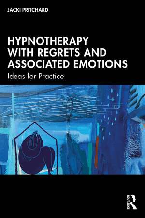 Hypnotherapy with Regrets and Associated Emotions: Ideas for Practice de Jacki Pritchard