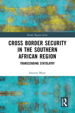 Cross Border Security in the Southern African Region: Transcending Statolatry de Inocent Moyo