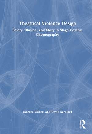 Theatrical Violence Design: Safety, Illusion, and Story in Stage Combat Choreography de Richard Gilbert