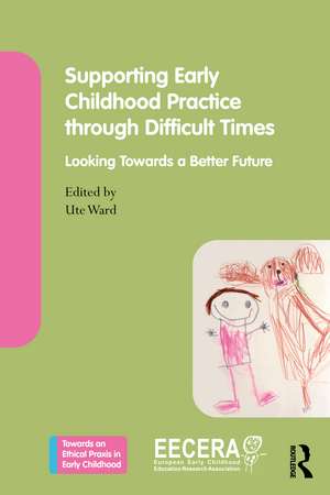 Supporting Early Childhood Practice Through Difficult Times: Looking Towards a Better Future de Ute Ward