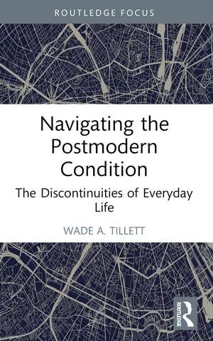 Navigating the Postmodern Condition: The Discontinuities of Everyday Life de Wade A. Tillett