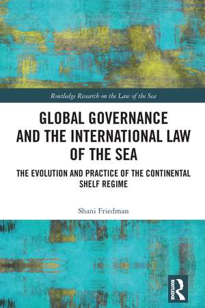 Global Governance and the International Law of the Sea: The Evolution and Practice of the Continental Shelf Regime de Shani Friedman